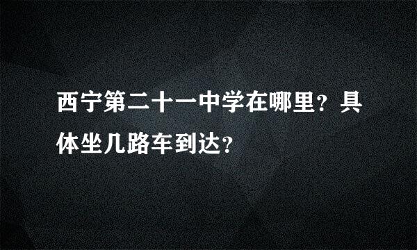 西宁第二十一中学在哪里？具体坐几路车到达？