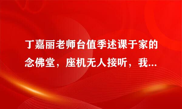 丁嘉丽老师台值季述课于家的念佛堂，座机无人接听，我直接去敲门没有人在?