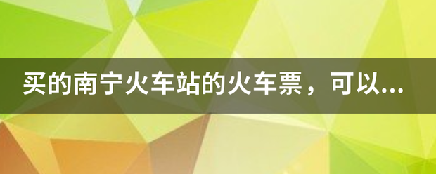 买的南宁火车站的火车票，可以在东站上车吗？