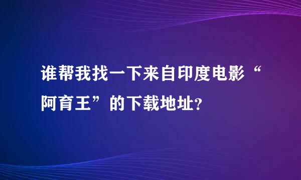 谁帮我找一下来自印度电影“阿育王”的下载地址？