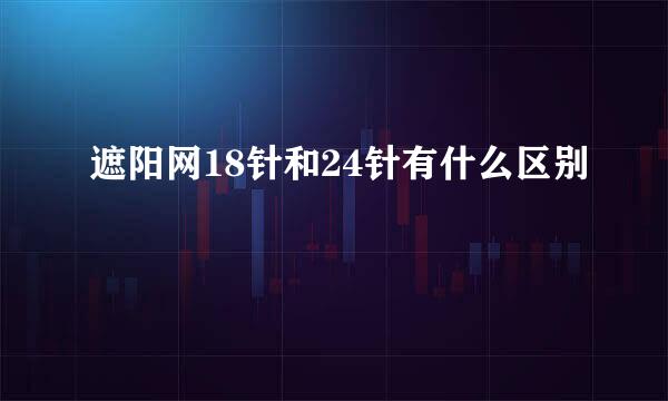 遮阳网18针和24针有什么区别