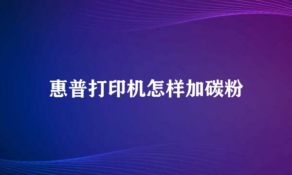 惠普打印机怎样加碳粉