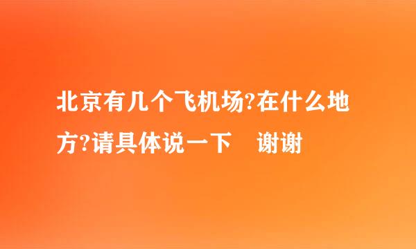 北京有几个飞机场?在什么地方?请具体说一下 谢谢