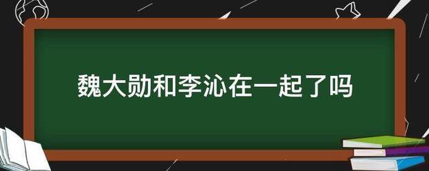 魏大勋和李沁在一起了吗