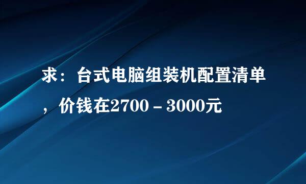 求：台式电脑组装机配置清单，价钱在2700－3000元