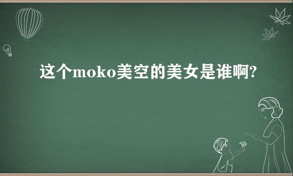 这个moko美空的美女是谁啊?