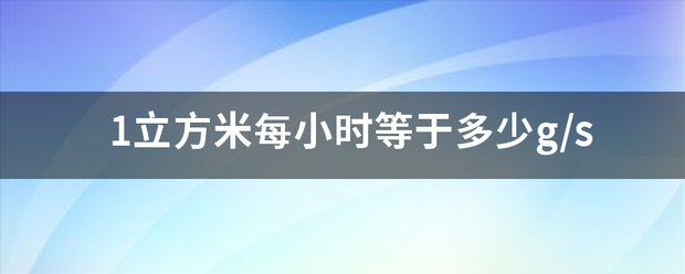 1适立方米每小时等于多少g/s