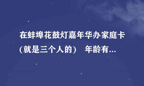 在蚌埠花鼓灯嘉年华办家庭卡(就是三个人的) 年龄有什么要求 必须是两名成人(18岁?)和一名1.5米以下的