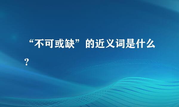 “不可或缺”的近义词是什么？