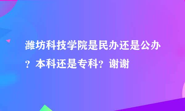 潍坊科技学院是民办还是公办？本科还是专科？谢谢