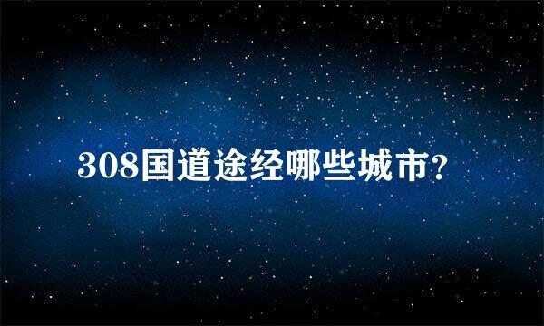 308国道途经哪些城市？