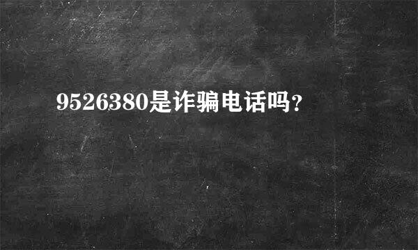 9526380是诈骗电话吗？