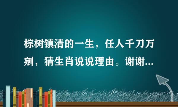 棕树镇清的一生，任人千刀万剜，猜生肖说说理由。谢谢大神们？