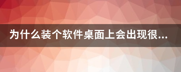 为什么装个软件桌面上会出现很多个文件