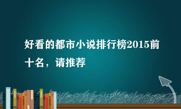 好看的都市小说排行榜2015前十名，请推荐