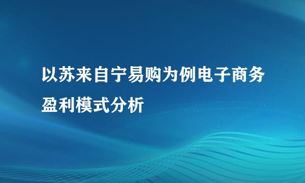 以苏来自宁易购为例电子商务盈利模式分析