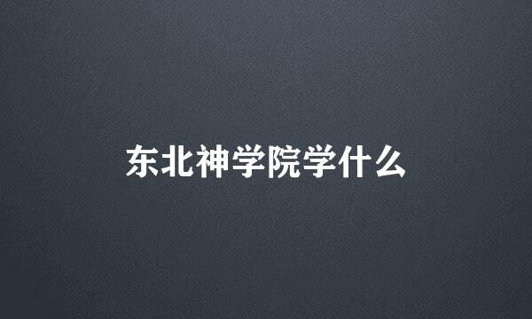 东北神学院学什么