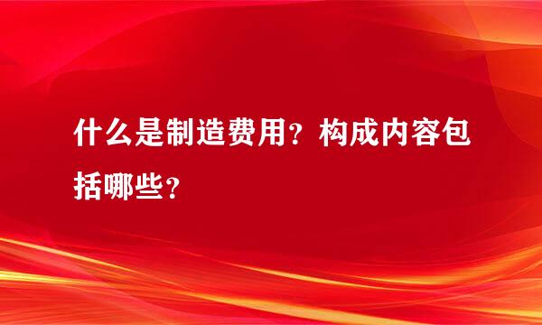 什么是制造费用？构成内容包括哪些？