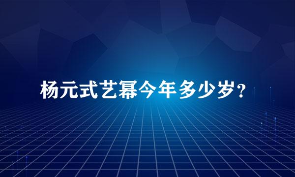 杨元式艺幂今年多少岁？