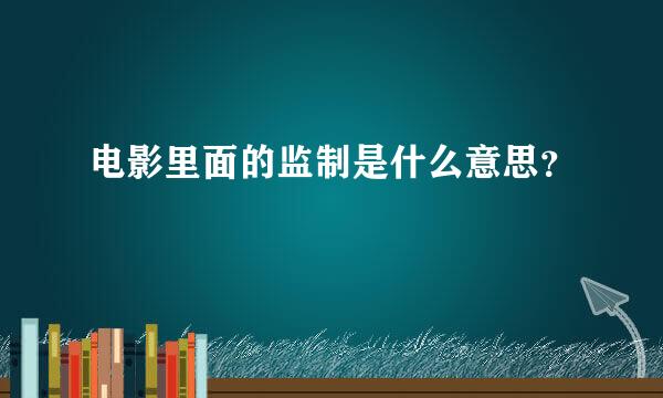 电影里面的监制是什么意思？