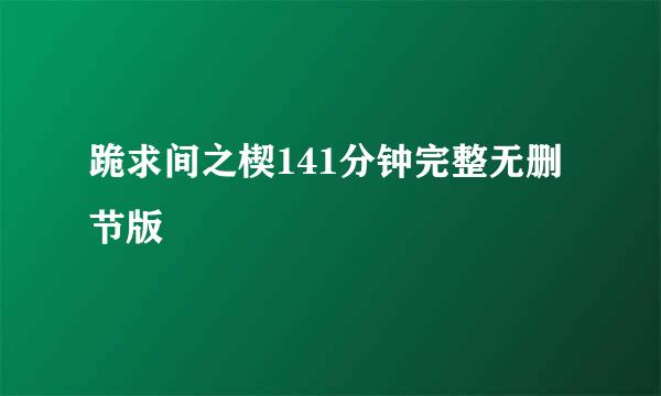 跪求间之楔141分钟完整无删节版