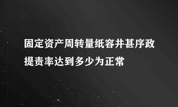 固定资产周转量纸容井甚序政提责率达到多少为正常