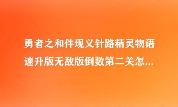 勇者之和件现义针路精灵物语速升版无敌版倒数第二关怎么过关？