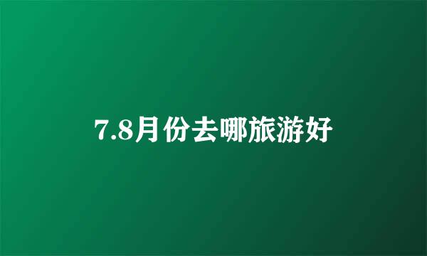 7.8月份去哪旅游好