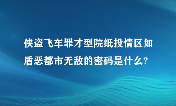 侠盗飞车罪才型院纸投情区如盾恶都市无敌的密码是什么?