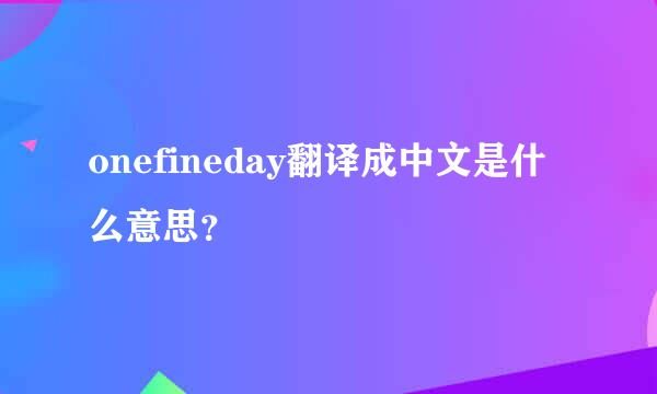 onefineday翻译成中文是什么意思？