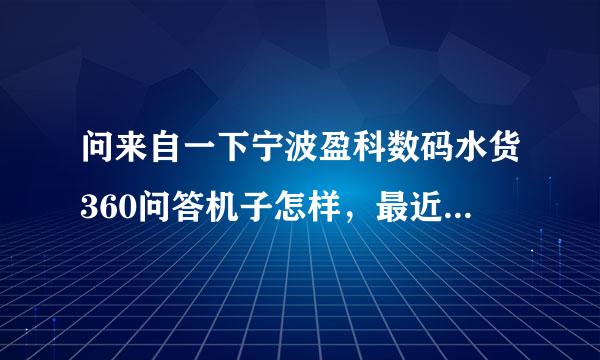 问来自一下宁波盈科数码水货360问答机子怎样，最近想买一个gasaly S4，担心质量会有折扣！知道的麻烦告知一声，谢谢