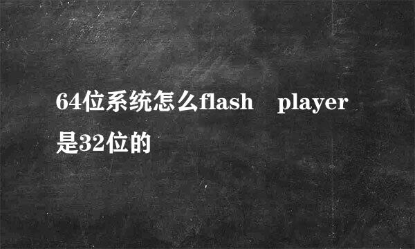 64位系统怎么flash player是32位的