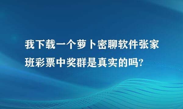 我下载一个萝卜密聊软件张家班彩票中奖群是真实的吗?