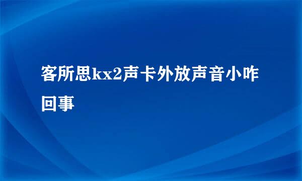 客所思kx2声卡外放声音小咋回事