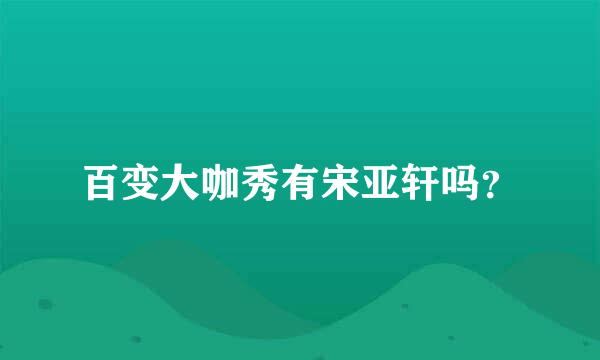 百变大咖秀有宋亚轩吗？