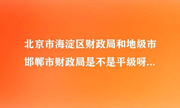 北京市海淀区财政局和地级市邯郸市财政局是不是平级呀？那和邯郸县财政局呢？