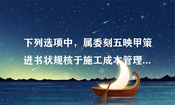 下列选项中，属委刻五映甲策进书状规核于施工成本管理的组织措施的有(  )。