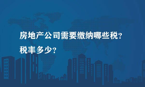 房地产公司需要缴纳哪些税？税率多少？