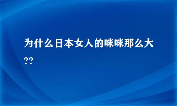 为什么日本女人的咪咪那么大??