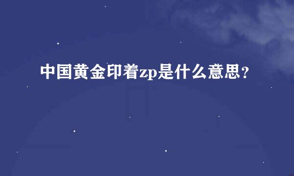 中国黄金印着zp是什么意思？