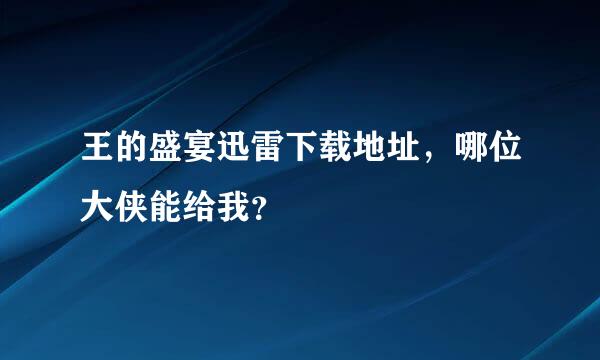 王的盛宴迅雷下载地址，哪位大侠能给我？