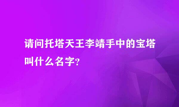 请问托塔天王李靖手中的宝塔叫什么名字？