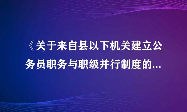 《关于来自县以下机关建立公务员职务与职级并行制度的意见》实施细则