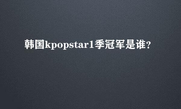 韩国kpopstar1季冠军是谁？