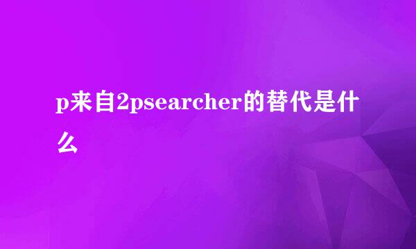 p来自2psearcher的替代是什么