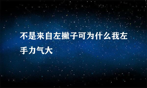 不是来自左撇子可为什么我左手力气大