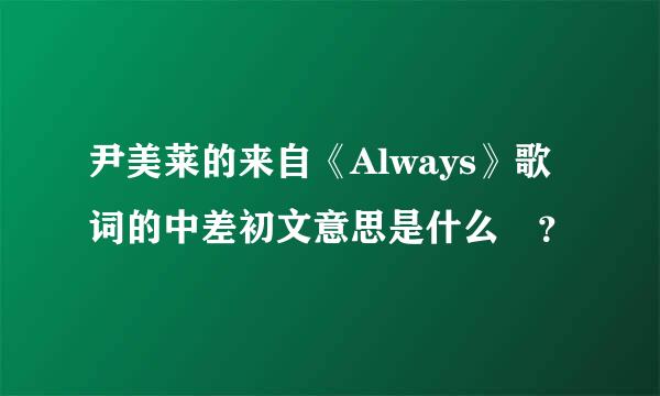 尹美莱的来自《Always》歌词的中差初文意思是什么 ？