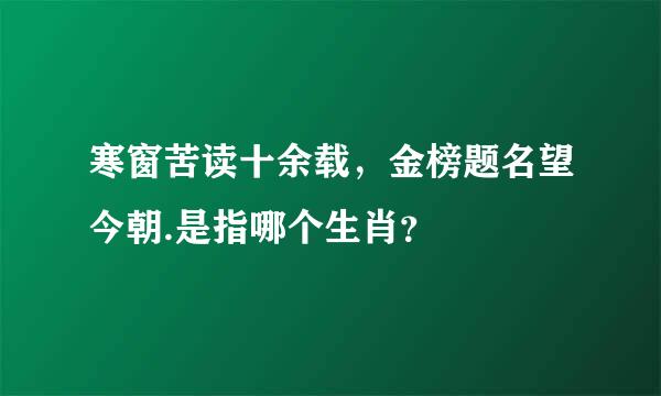 寒窗苦读十余载，金榜题名望今朝.是指哪个生肖？