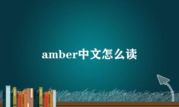 amber中文怎么读