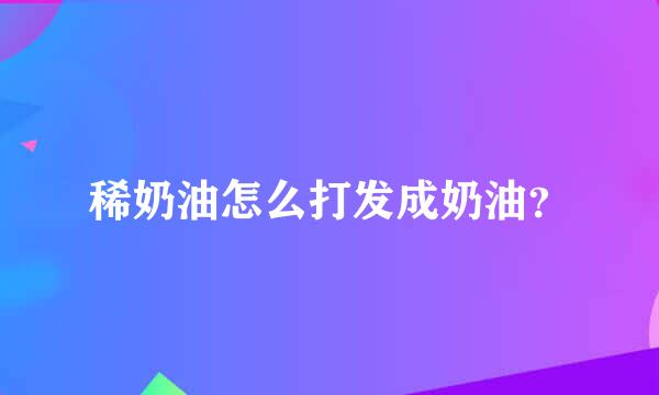 稀奶油怎么打发成奶油？